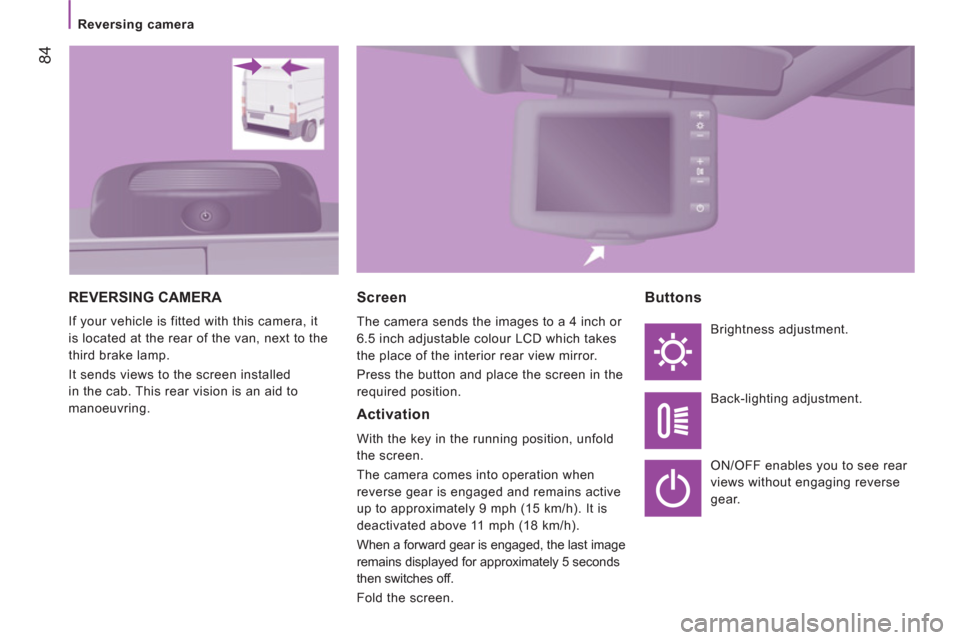 Peugeot Boxer 2013  Owners Manual    
 
Reversing camera 
84
 
REVERSING CAMERA 
 
If your vehicle is fitted with this camera, it 
is located at the rear of the van, next to the 
third brake lamp. 
  It sends views to the screen insta