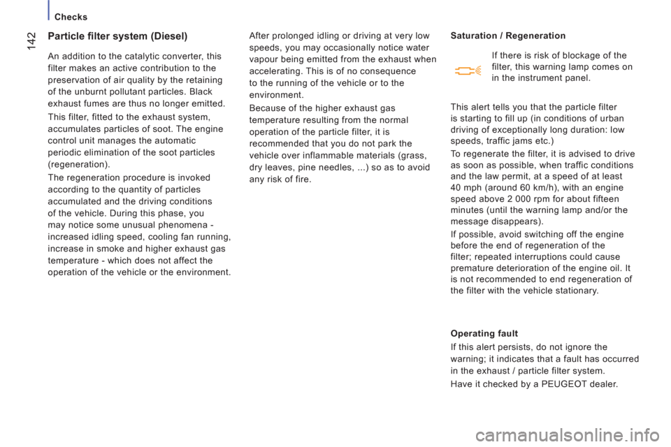 Peugeot Boxer 2013  Owners Manual - RHD (UK, Australia)    
 
Checks  
 
142
Particle filter system (Diesel) 
 
An addition to the catalytic converter, this 
filter makes an active contribution to the 
preservation of air quality by the retaining 
of the u