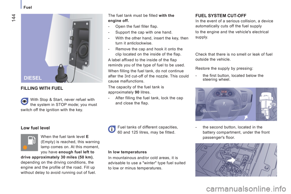 Peugeot Boxer 2013 Owners Manual - RHD (UK, Australia)
Fuel
144
Low fuel level
When the fuel tank level E
(Empty) is reached, this warning
lamp comes on. At this moment,
you have enough fuel left to
drive approximately 30 miles (50 km) Peugeot Boxer 2013 Owners Manual - RHD (UK, Australia)
Fuel
144
Low fuel level
When the fuel tank level E
(Empty) is reached, this warning
lamp comes on. At this moment,
you have enough fuel left to
drive approximately 30 miles (50 km)