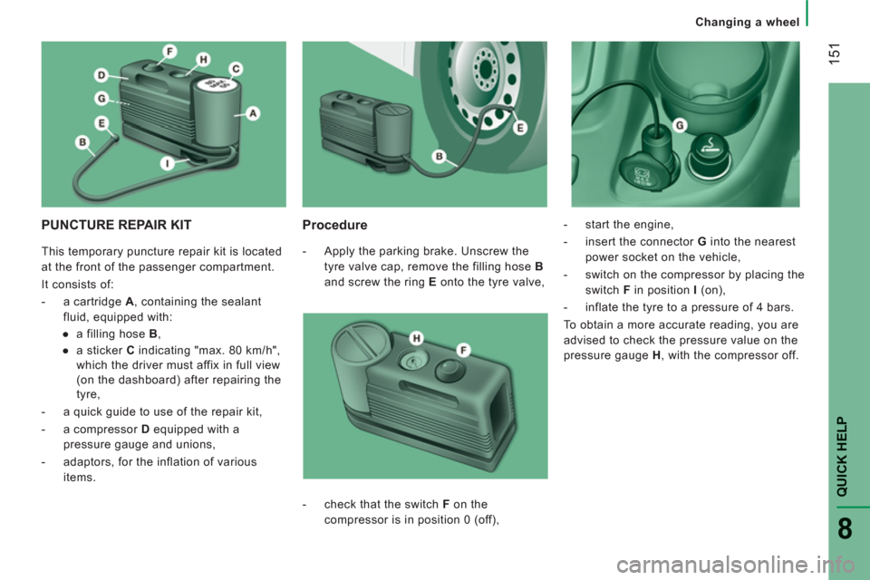 Peugeot Boxer 2013 Owners Manual - RHD (UK, Australia) 151
QUICK HELP
8
Changing a wheel
PUNCTURE REPAIR KIT
Procedure
- Apply the parking brake. Unscrew the
tyre valve cap, remove the filling hose B
and screw the ring E
onto the Peugeot Boxer 2013 Owners Manual - RHD (UK, Australia) 151
QUICK HELP
8
Changing a wheel
PUNCTURE REPAIR KIT
Procedure
- Apply the parking brake. Unscrew the
tyre valve cap, remove the filling hose B
and screw the ring E
onto the