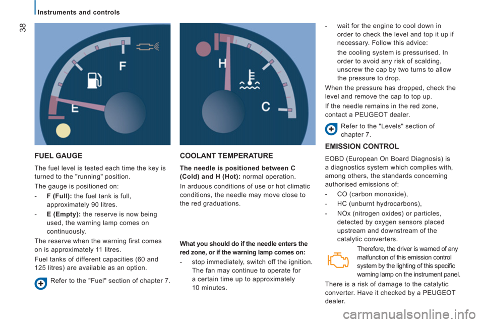 Peugeot Boxer 2013 - RHD (UK, Australia) Owners Guide 38
Instruments and controls
FUEL GAUGE
The fuel level is tested each time the key is
turned to the "running" position.
The gauge is positioned on:
- F (Full):
the fuel tan Peugeot Boxer 2013 - RHD (UK, Australia) Owners Guide 38
Instruments and controls
FUEL GAUGE
The fuel level is tested each time the key is
turned to the "running" position.
The gauge is positioned on:
- F (Full):
the fuel tan