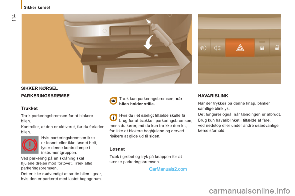 Peugeot Boxer 2013  Instruktionsbog (in Danish) 11 4
  SIKKER KØRSEL
  PARKERING
SBREMSE HAVARIBLINK
 
Når der trykkes på denne knap, blinker 
samtlige blinklys. 
  Det fungerer også, når tændingen er afbrudt. 
  Brug kun havariblinket i tilf