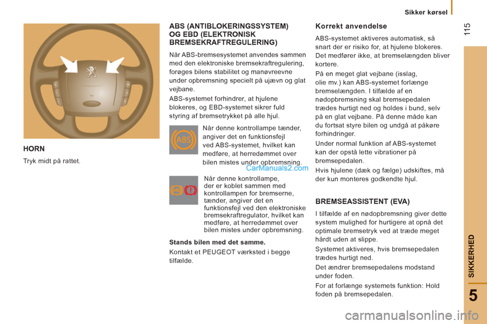 Peugeot Boxer 2013 Instruktionsbog (in Danish) 11
5
5
SIKKERHE
D
HORN
Tryk midt på rattet.
ABS (ANTIBLOKERINGSSYSTEM)OG EBD (ELEKTRONISK
BREMSEKRAFTREGULERING)
Når ABS-bremsesystemet anvendes sammen
med den elektroniske bremsekraftre Peugeot Boxer 2013 Instruktionsbog (in Danish) 11
5
5
SIKKERHE
D
HORN
Tryk midt på rattet.
ABS (ANTIBLOKERINGSSYSTEM)OG EBD (ELEKTRONISK
BREMSEKRAFTREGULERING)
Når ABS-bremsesystemet anvendes sammen
med den elektroniske bremsekraftre