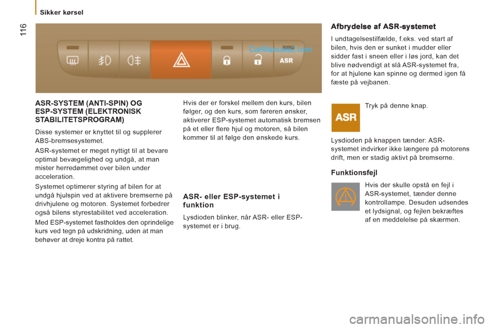 Peugeot Boxer 2013  Instruktionsbog (in Danish)  11
6
  ASR-SYSTEM (ANTI-SPIN) OG 
ESP-SYSTEM (ELEKTRONISK
STABILITETSPROGRAM
) 
  Disse systemer er knyttet til og supplerer 
ABS-bremsesystemet. 
  ASR-systemet er meget nyttigt til at bevare 
optim