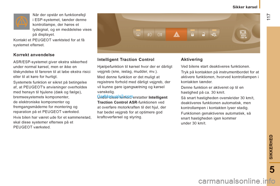 Peugeot Boxer 2013  Instruktionsbog (in Danish)  11
7
5
SIKKERHE
D
  Når der opstår en funktionsfejl 
i ESP-systemet, tænder denne 
kontrollampe, der høres et 
lydsignal, og en meddelelse vises 
på displayet. 
   
 
Kontakt et  PEUGEOT  værkt
