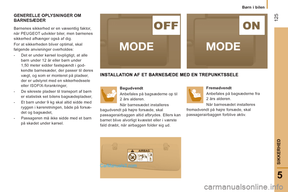 Peugeot Boxer 2013  Instruktionsbog (in Danish) 12
5
5
SIKKERHE
D
Børn i bilen
GENERELLE OPLYSNINGER OM BARNESÆDER 
   
Børnenes sikkerhed er en væsentlig faktor, 
når PEUGEOT udvikler biler, men børnenes 
sikkerhed afhænger også af dig. 
 