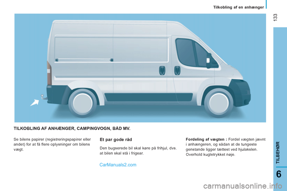 Peugeot Boxer 2013 Instruktionsbog (in Danish) 133
6
TILBEH
ØR
TILKOBLING AF ANHÆNGER, CAMPINGVOGN, BÅD MV.
Se bilens papirer (registreringspapirer eller
andet) for at få flere oplysninger om bilens
vægt.
Fordeling af vægten :
For Peugeot Boxer 2013 Instruktionsbog (in Danish) 133
6
TILBEH
ØR
TILKOBLING AF ANHÆNGER, CAMPINGVOGN, BÅD MV.
Se bilens papirer (registreringspapirer eller
andet) for at få flere oplysninger om bilens
vægt.
Fordeling af vægten :
For