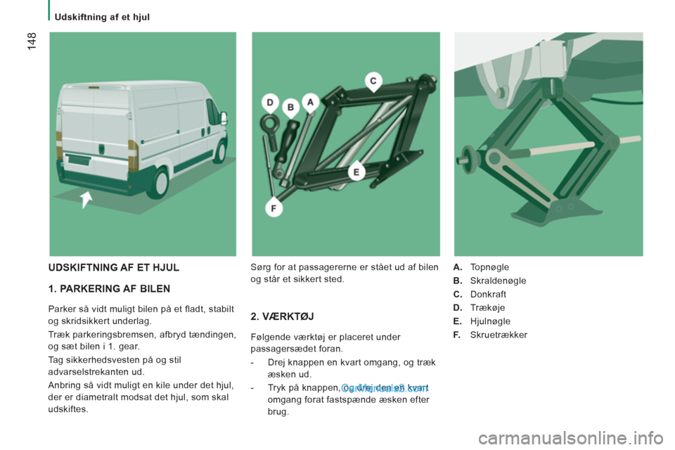 Peugeot Boxer 2013 Instruktionsbog (in Danish) 14
8
Udskiftning af et hjul
1. PARKERING AF BILEN
Parker så vidt muligt bilen på et fladt, stabilt
og skridsikkert underlag.
Træk parkeringsbremsen, afbryd tændingen,
og sæt bil Peugeot Boxer 2013 Instruktionsbog (in Danish) 14
8
Udskiftning af et hjul
1. PARKERING AF BILEN
Parker så vidt muligt bilen på et fladt, stabilt
og skridsikkert underlag.
Træk parkeringsbremsen, afbryd tændingen,
og sæt bil