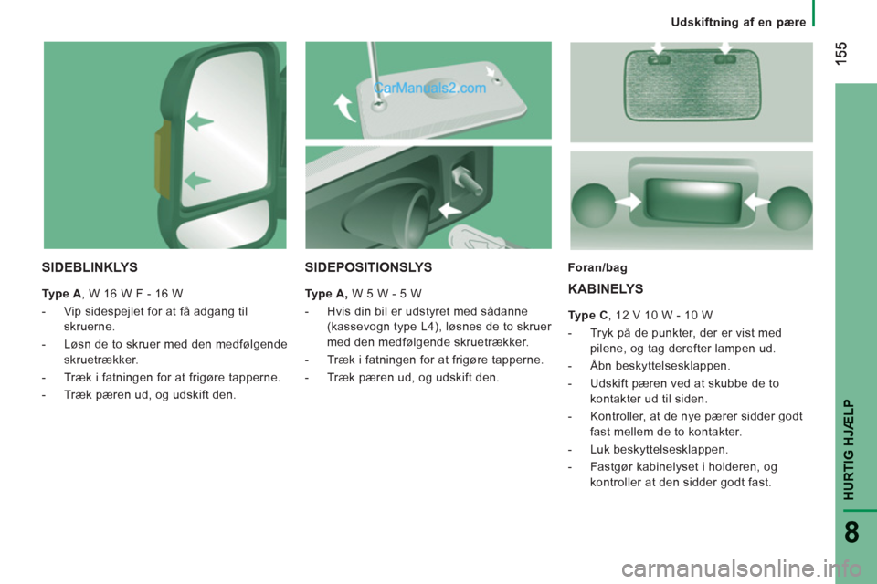Peugeot Boxer 2013 Instruktionsbog (in Danish) HURTIG HJÆLP
8
Udskiftning af en pære
SIDEBLINKLYS
Type A
, W 16 W F - 16 W
- Vip sidespejlet for at få adgang til
skruerne.
- Løsn de to skruer med den medfølgende
Peugeot Boxer 2013 Instruktionsbog (in Danish) HURTIG HJÆLP
8
Udskiftning af en pære
SIDEBLINKLYS
Type A
, W 16 W F - 16 W
- Vip sidespejlet for at få adgang til
skruerne.
- Løsn de to skruer med den medfølgende