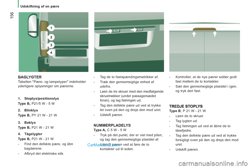 Peugeot Boxer 2013 Instruktionsbog (in Danish) 156
Udskiftning af en pære
BAGLYGTER
Tabellen "Pære- og lampetyper" indeholder
yderligere oplysninger om pærerne.
- Tag de to fastspændingsmøtrikker af.
- Træk den ge Peugeot Boxer 2013 Instruktionsbog (in Danish) 156
Udskiftning af en pære
BAGLYGTER
Tabellen "Pære- og lampetyper" indeholder
yderligere oplysninger om pærerne.
- Tag de to fastspændingsmøtrikker af.
- Træk den ge
