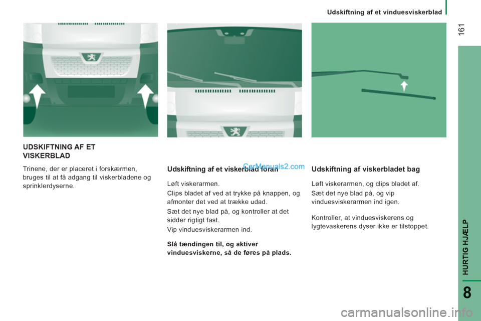 Peugeot Boxer 2013  Instruktionsbog (in Danish) 161
HURTIG HJÆLP
8
   
 
Udskiftning af et vinduesviskerblad
UDSKIFTNING AF ET
VISKERBLAD
 
Trinene, der er placeret i forskærmen, 
bruges til at få adgang til viskerbladene og 
sprinklerdyserne.  
