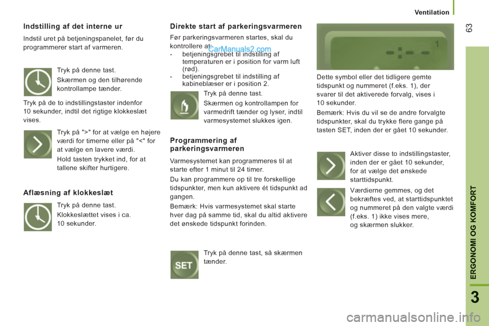 Peugeot Boxer 2013 Instruktionsbog (in Danish) 63
3
ERGONOMI OG KOMFORT
Ventilation
Indstilling af det interne ur
Indstil uret på betjeningspanelet, før du
programmerer start af varmeren.
Direkte start af parkeringsvarmeren
Før parke Peugeot Boxer 2013 Instruktionsbog (in Danish) 63
3
ERGONOMI OG KOMFORT
Ventilation
Indstilling af det interne ur
Indstil uret på betjeningspanelet, før du
programmerer start af varmeren.
Direkte start af parkeringsvarmeren
Før parke