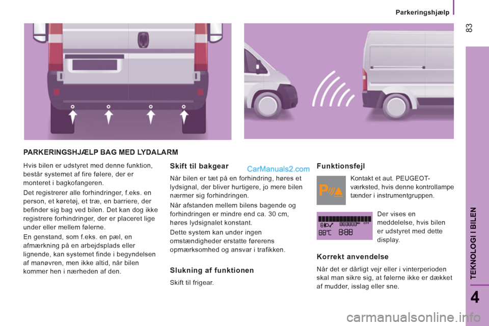 Peugeot Boxer 2013 Instruktionsbog (in Danish) 83
4
TEKNOLOGI I BILE
N
Parkeringshjælp
PARKERINGSHJÆLP BAG MED LYDALARM
Hvis bilen er udstyret med denne funktion,
består systemet af fire følere, der er
monteret i bagkofangeren.
Det regi Peugeot Boxer 2013 Instruktionsbog (in Danish) 83
4
TEKNOLOGI I BILE
N
Parkeringshjælp
PARKERINGSHJÆLP BAG MED LYDALARM
Hvis bilen er udstyret med denne funktion,
består systemet af fire følere, der er
monteret i bagkofangeren.
Det regi