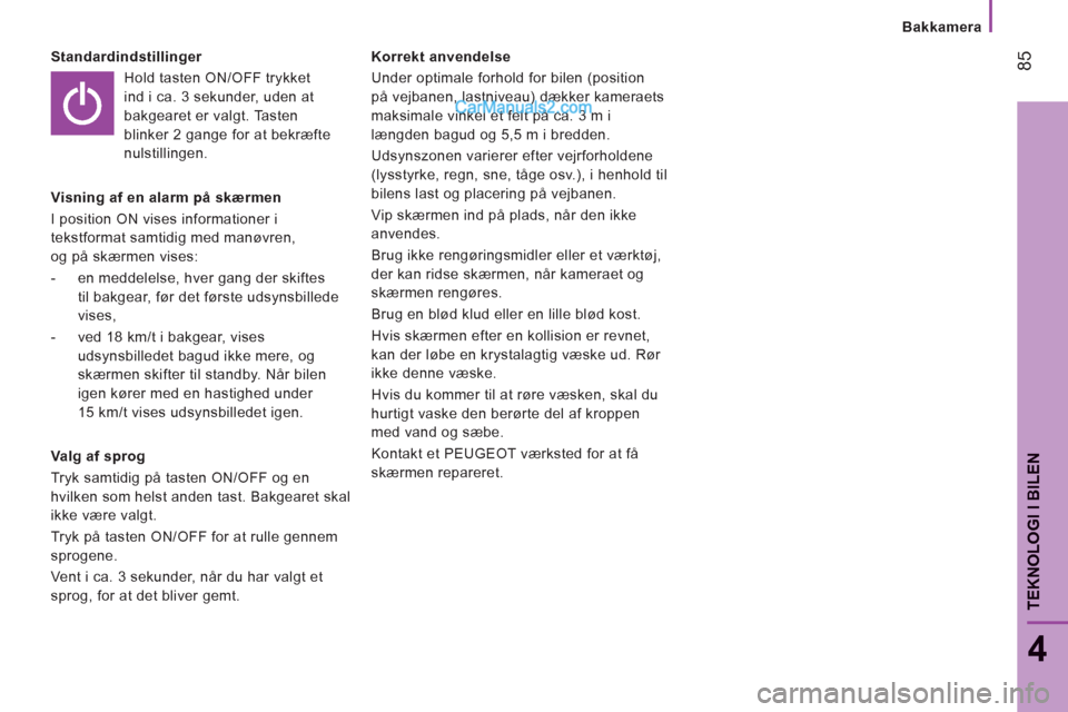 Peugeot Boxer 2013 Instruktionsbog (in Danish) 85
4
TEKNOLOGI I BILE
N
Bakkamera
Standardindstillinger
Hold tasten ON/OFF trykket
ind i ca. 3 sekunder, uden at
bakgearet er valgt. Tasten
blinker 2 gange for at bekræfte
nulstillingen. Peugeot Boxer 2013 Instruktionsbog (in Danish) 85
4
TEKNOLOGI I BILE
N
Bakkamera
Standardindstillinger
Hold tasten ON/OFF trykket
ind i ca. 3 sekunder, uden at
bakgearet er valgt. Tasten
blinker 2 gange for at bekræfte
nulstillingen.