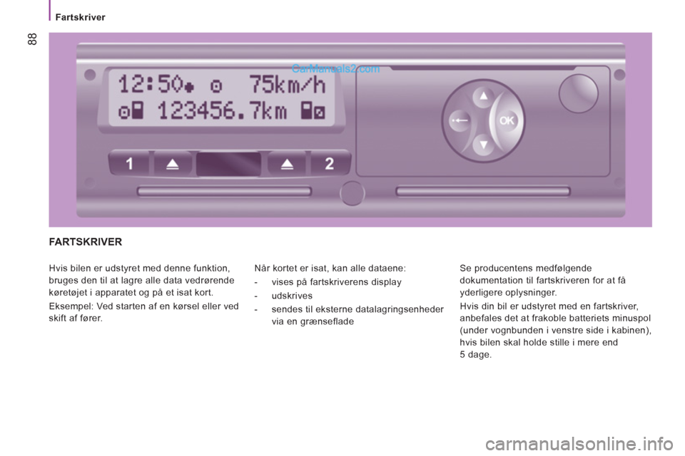 Peugeot Boxer 2013 Instruktionsbog (in Danish) 88
Fartskriver
FARTSKRIVER
Hvis bilen er udstyret med denne funktion,
bruges den til at lagre alle data vedrørende
køretøjet i apparatet og på et isat kort.
Eksempel: Ved starten Peugeot Boxer 2013 Instruktionsbog (in Danish) 88
Fartskriver
FARTSKRIVER
Hvis bilen er udstyret med denne funktion,
bruges den til at lagre alle data vedrørende
køretøjet i apparatet og på et isat kort.
Eksempel: Ved starten