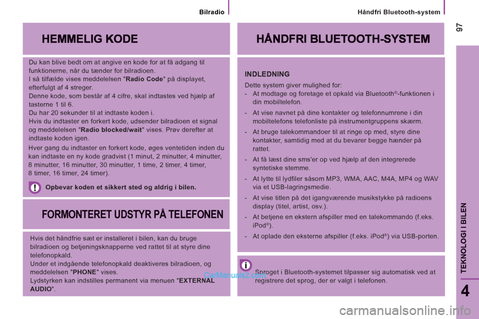 Peugeot Boxer 2013  Instruktionsbog (in Danish) Håndfri Bluetooth-system
9797
4
TEKNOLOGI I BILE
N
   
Du kan blive bedt om at angive en kode for at få adgang til 
funktionerne, når du tænder for bilradioen. 
  I så tilfælde vises meddelelsen