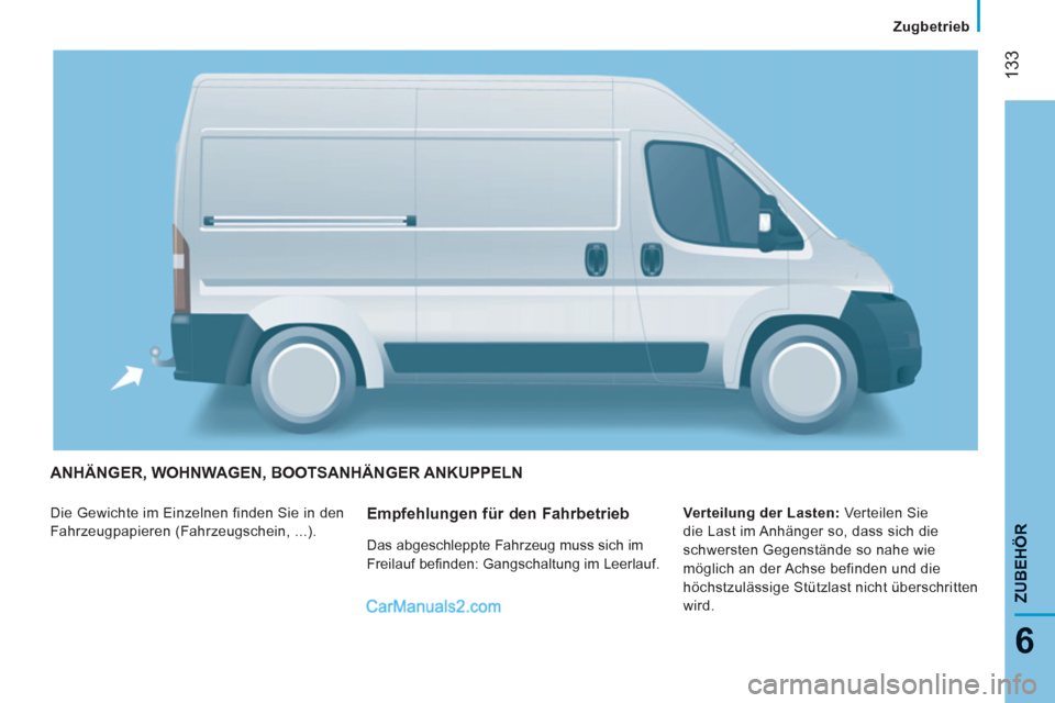 Peugeot Boxer 2013 Betriebsanleitung (in German) 133
6
ZUBEHÖR
ANHÄNGER, WOHNWAGEN, BOOTSANHÄNGER ANKUPPELN
Die Gewichte im Einzelnen finden Sie in den
Fahrzeugpapieren (Fahrzeugschein, ...).
Verteilung der Lasten:
Verteilen Sie
die Las Peugeot Boxer 2013 Betriebsanleitung (in German) 133
6
ZUBEHÖR
ANHÄNGER, WOHNWAGEN, BOOTSANHÄNGER ANKUPPELN
Die Gewichte im Einzelnen finden Sie in den
Fahrzeugpapieren (Fahrzeugschein, ...).
Verteilung der Lasten:
Verteilen Sie
die Las
