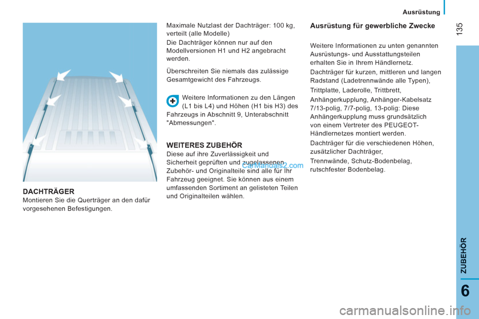 Peugeot Boxer 2013  Betriebsanleitung (in German) 135
6
ZUBEHÖR
   
 Ausrüstung
DACHTRÄGER
 
Montieren Sie die Querträger an den dafür 
vorgesehenen Befestigungen.   Weitere Informationen zu den Längen 
(L1 bis L4) und Höhen (H1 bis H3) des 
F