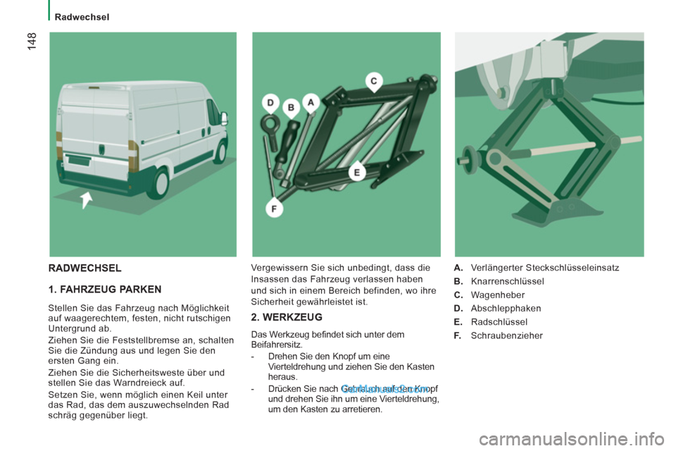 Peugeot Boxer 2013  Betriebsanleitung (in German) 14
8
   
 
Radwechsel  
 
 
 
1. FAHRZEUG PARKEN
 
Stellen Sie das Fahrzeug nach Möglichkeit 
auf waagerechtem, festen, nicht rutschigen 
Untergrund ab. 
  Ziehen Sie die Feststellbremse an, schalten