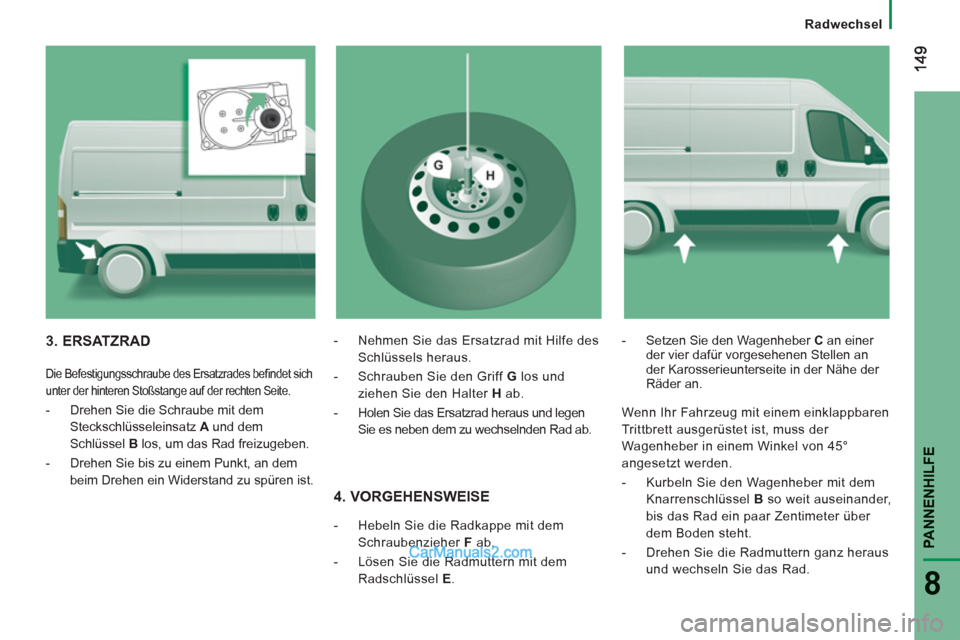 Peugeot Boxer 2013 Betriebsanleitung (in German) PANNENHILF
E
8
Radwechsel
4. VORGEHENSWEISE
- Hebeln Sie die Radkappe mit dem
Schraubenzieher F
ab.
- Lösen Sie die Radmuttern mit dem
Radschlüssel E
.
- Setze Peugeot Boxer 2013 Betriebsanleitung (in German) PANNENHILF
E
8
Radwechsel
4. VORGEHENSWEISE
- Hebeln Sie die Radkappe mit dem
Schraubenzieher F
ab.
- Lösen Sie die Radmuttern mit dem
Radschlüssel E
.
- Setze