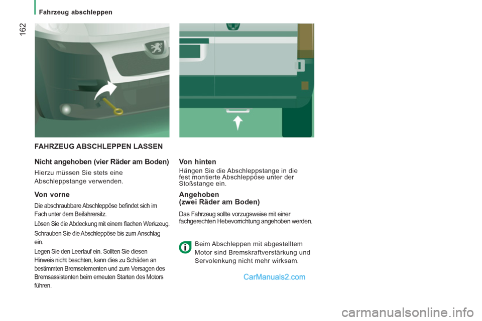 Peugeot Boxer 2013  Betriebsanleitung (in German) 162
   
 
Fahrzeug abschleppen  
 
 
FAHRZEUG ABSCHLEPPEN LASSEN 
 
 
Nicht angehoben (vier Räder am Boden) 
 
Hierzu müssen Sie stets eine 
Abschleppstange verwenden.  
Von hinten 
 
Hängen Sie di