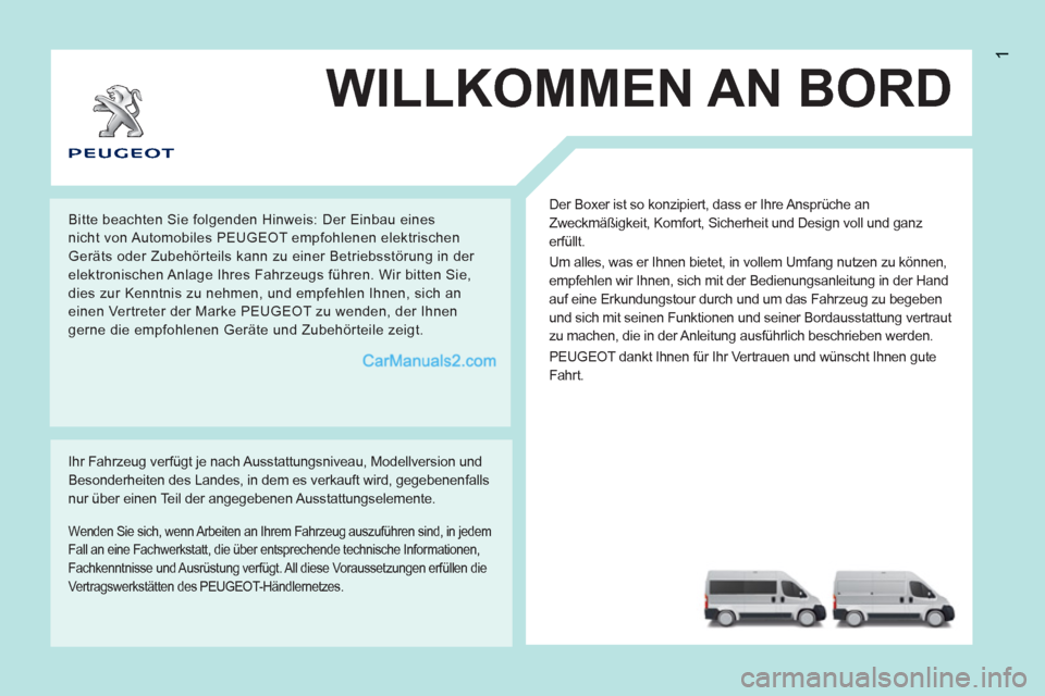 Peugeot Boxer 2013 Betriebsanleitung (in German) 1
WILLKOMMEN AN BORD
Der Boxer ist so konzipiert, dass er Ihre Ansprüche an
Zweckmäßigkeit, Komfort, Sicherheit und Design voll und ganz
erfüllt.
Um alles, was er Ihnen bietet, in vollem Um Peugeot Boxer 2013 Betriebsanleitung (in German) 1
WILLKOMMEN AN BORD
Der Boxer ist so konzipiert, dass er Ihre Ansprüche an
Zweckmäßigkeit, Komfort, Sicherheit und Design voll und ganz
erfüllt.
Um alles, was er Ihnen bietet, in vollem Um
