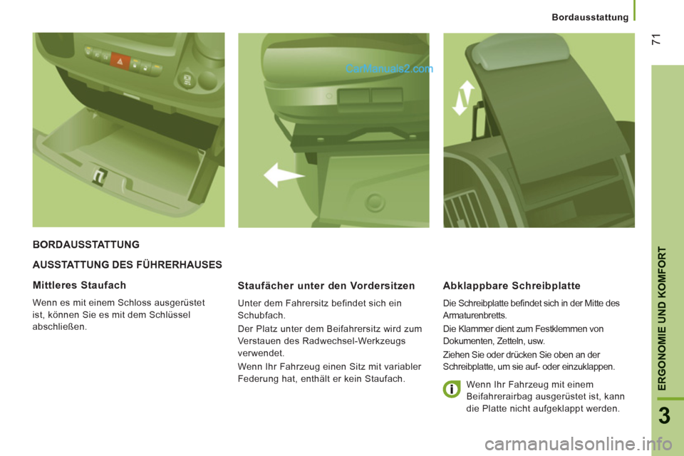 Peugeot Boxer 2013  Betriebsanleitung (in German) 71
3
ERGONOMIE UND KOMFOR
T
   
 
Bordausstattung
AUSSTATTUNG DES FÜHRERHAUSES
   
Staufächer unter den Vordersitzen
 
Unter dem Fahrersitz befindet sich ein 
Schubfach. 
  Der Platz unter dem Beifa