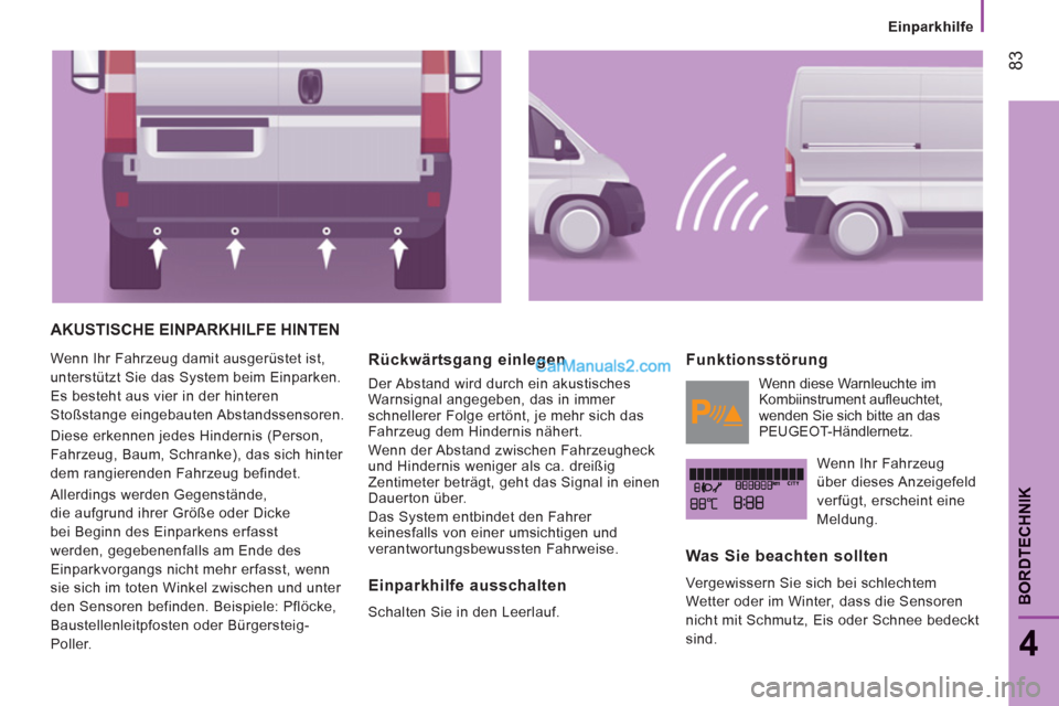 Peugeot Boxer 2013  Betriebsanleitung (in German) 83
4
BORDTECHNIK
   
 
Einparkhilfe
AKUSTISCHE EINPARKHILFE HINTEN 
 
Wenn Ihr Fahrzeug damit ausgerüstet ist, 
unterstützt Sie das System beim Einparken. 
Es besteht aus vier in der hinteren 
Stoß