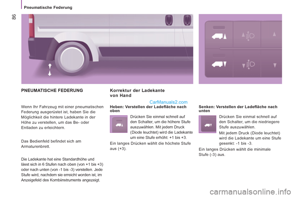 Peugeot Boxer 2013  Betriebsanleitung (in German) 86
   
 
Pneumatische Federung  
 
 
PNEUMATISCHE FEDERUNG 
 
Wenn Ihr Fahrzeug mit einer pneumatischen 
Federung ausgerüstet ist, haben Sie die 
Möglichkeit die hintere Ladekante in der 
Höhe zu v