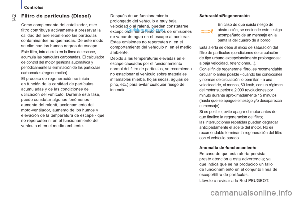 Peugeot Boxer 2013  Manual del propietario (in Spanish) 142
   
 
Controles  
 
 
 
 
 
 
 
 
Filtro de partículas (Diesel) 
 
Como complemento del catalizador, este 
filtro contribuye activamente a preservar la 
calidad del aire reteniendo las partícula