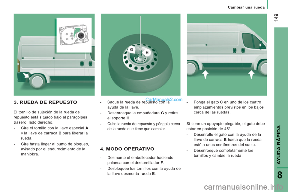 Peugeot Boxer 2013 Manual del propietario (in Spanish) AYUDA RÁPID
A
8
Cambiar una rueda
4. MODO OPERATIVO
- Desmonte el embellecedor haciendo
palanca con el destornillador F.
-
Desbloquee los tornillos con la ayuda de
la llave desmont Peugeot Boxer 2013 Manual del propietario (in Spanish) AYUDA RÁPID
A
8
Cambiar una rueda
4. MODO OPERATIVO
- Desmonte el embellecedor haciendo
palanca con el destornillador F.
-
Desbloquee los tornillos con la ayuda de
la llave desmont
