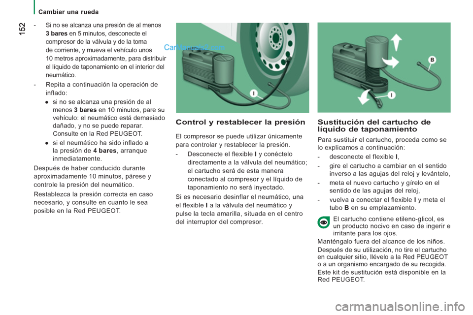 Peugeot Boxer 2013 Manual del propietario (in Spanish)
Cambiar una rueda
- Si no se alcanza una presión de al menos
3 bares
en 5 minutos, desconecte el
compresor de la válvula y de la toma
de corriente, y mueva el vehículo unos Peugeot Boxer 2013 Manual del propietario (in Spanish)
Cambiar una rueda
- Si no se alcanza una presión de al menos
3 bares
en 5 minutos, desconecte el
compresor de la válvula y de la toma
de corriente, y mueva el vehículo unos