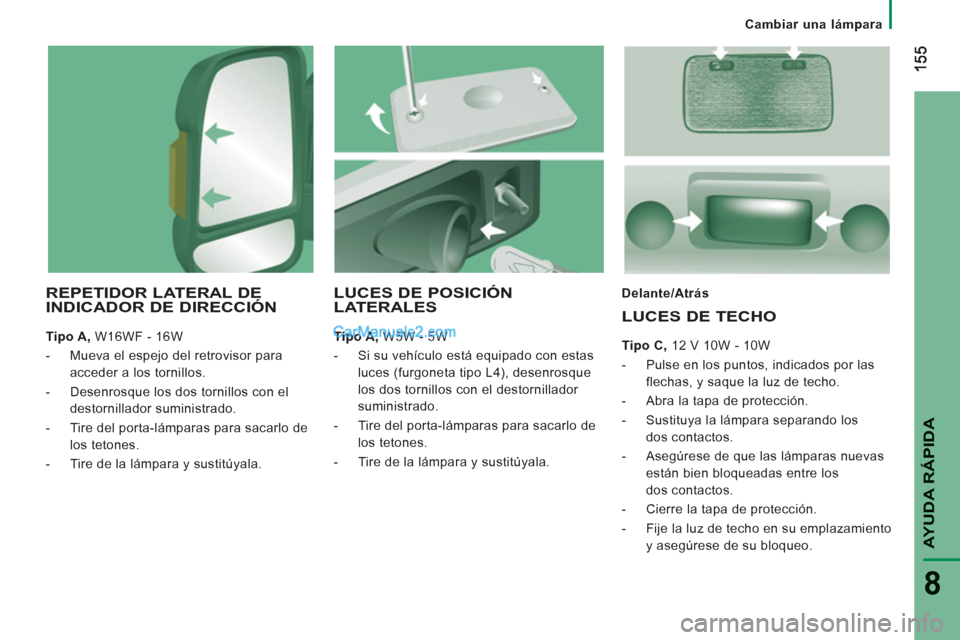 Peugeot Boxer 2013 Manual del propietario (in Spanish) AYUDA RÁPID
A
8
Cambiar una lámpara
REPETIDOR LATERAL DE
INDICADOR DE DIRECCIÓN
Tipo A,
W16WF - 16W
- Mueva el espejo del retrovisor para
acceder a los tornillos.
Peugeot Boxer 2013 Manual del propietario (in Spanish) AYUDA RÁPID
A
8
Cambiar una lámpara
REPETIDOR LATERAL DE
INDICADOR DE DIRECCIÓN
Tipo A,
W16WF - 16W
- Mueva el espejo del retrovisor para
acceder a los tornillos.