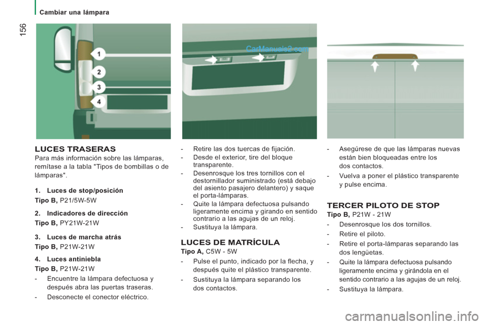 Peugeot Boxer 2013 Manual del propietario (in Spanish) 156
Cambiar una lámpara
LUCES TRASERAS
Para más información sobre las lámparas,
remítase a la tabla "Tipos de bombillas o de
lámparas".
- Retire las dos tuercas de fijaci Peugeot Boxer 2013 Manual del propietario (in Spanish) 156
Cambiar una lámpara
LUCES TRASERAS
Para más información sobre las lámparas,
remítase a la tabla "Tipos de bombillas o de
lámparas".
- Retire las dos tuercas de fijaci