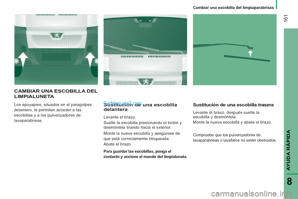 Peugeot Boxer 2013  Manual del propietario (in Spanish) 161
AYUDA RÁPID
A
8
   
 
Cambiar una escobilla del limpiaparabrisas  
 
 
CAMBIAR UNA ESCOBILLA DEL 
LIMPIALUNETA 
  Los apoyapies, situados en el paragolpes 
delantero, le permiten acceder a las 
e