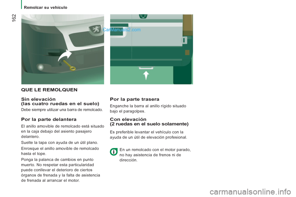 Peugeot Boxer 2013  Manual del propietario (in Spanish) 162
   
 
Remolcar su vehículo  
 
 
QUE LE REMOLQUEN 
   
Sin elevación 
(las cuatro ruedas en el suelo) 
  Debe siempre utilizar una barra de remolcado.  
 
 
Por la parte trasera 
 
Enganche la b