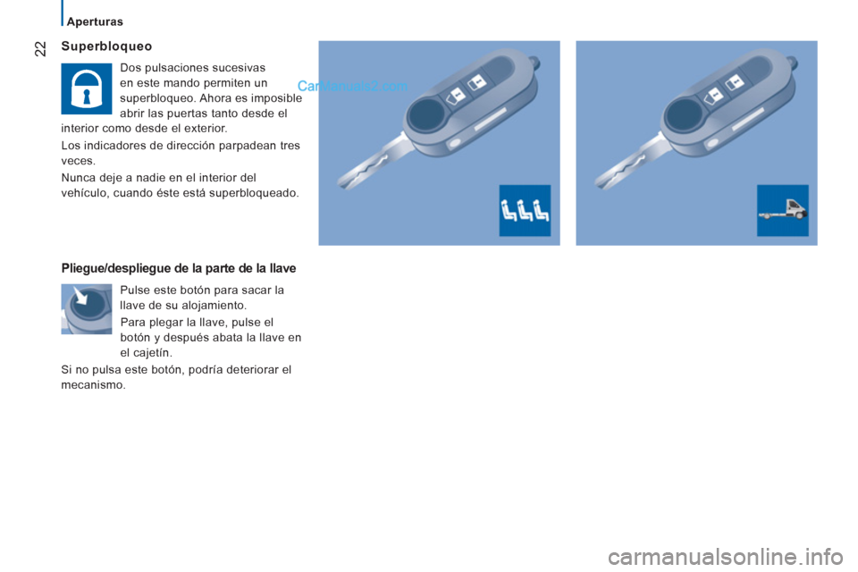 Peugeot Boxer 2013  Manual del propietario (in Spanish) 22
   
 
Aperturas  
 
 
 
Superbloqueo 
 
Dos pulsaciones sucesivas 
en este mando permiten un 
superbloqueo. Ahora es imposible 
abrir las puertas tanto desde el 
interior como desde el exterior. 
 