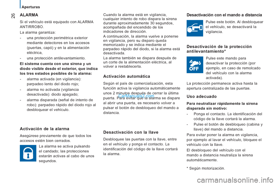 Peugeot Boxer 2013  Manual del propietario (in Spanish) 26
   
 
Aperturas  
 
Cuando la alarma está en vigilancia,cualquier intento de robo dispara la sirena
durante aproximadamente 30 segundos,
acompañada del encendido de los 
indicadores de dirección