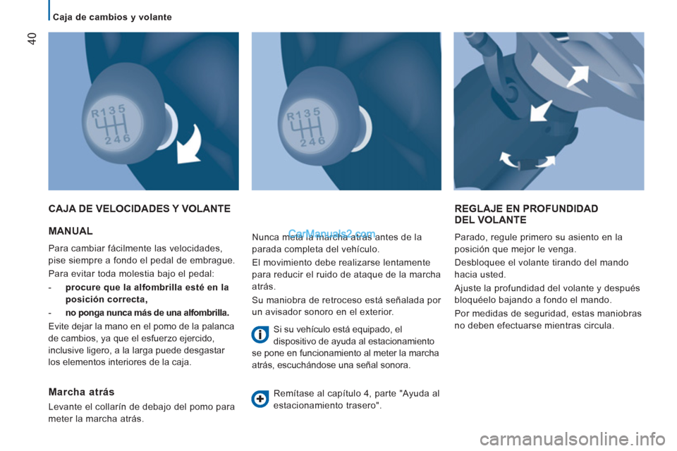 Peugeot Boxer 2013  Manual del propietario (in Spanish) 40
   
 
Caja de cambios y volante  
 
 
MANUAL 
 
Para cambiar fácilmente las velocidades, 
pise siempre a fondo el pedal de embrague. 
  Para evitar toda molestia bajo el pedal: 
   
 
-   procure 
