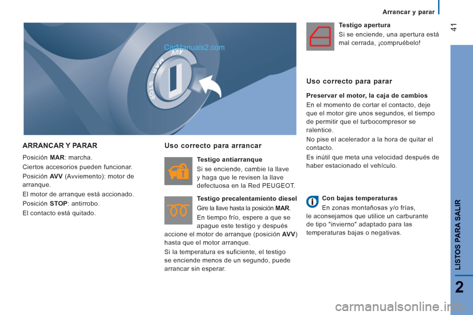 Peugeot Boxer 2013  Manual del propietario (in Spanish) 41
2
LISTOS PARA SALIR
   
 
Arrancar y parar  
 
 
ARRANCAR Y PARAR 
 
Posición  MAR 
: marcha. 
  Ciertos accesorios pueden funcionar. 
  Posición  AV V 
 (Avviemento): motor de 
arranque. 
  El m