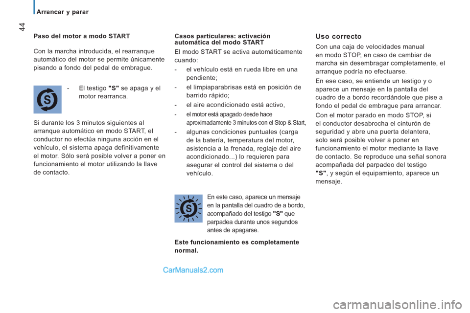 Peugeot Boxer 2013  Manual del propietario (in Spanish) 44
   
 
Arrancar y parar  
 
   
Paso del motor a modo START
- 
 El testigo "S"se apaga y el
m
otor rearranca. 
  Si durante los 3 minutos si
guientes al 
arranque automático en modo 
START, el 
con