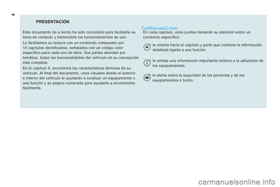 Peugeot Boxer 2013  Manual del propietario (in Spanish)   PRESENTACIÓN 
 
En cada capítulo, unos puntos llamarán su atención sobre un 
contenido específico:    Este documento de a bordo ha sido concebido para facilitarle su 
toma de contacto y transmi