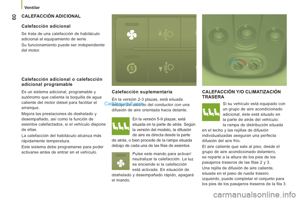 Peugeot Boxer 2013  Manual del propietario (in Spanish)    
 
Ventilar  
 
 
CALEFACCIÓN ADICIONAL 
   
Calefacción suplementaria 
 
En la versión 2-3 plazas, está situada 
debajo del asiento del conductor con una 
difusión de aire orientada hacia del