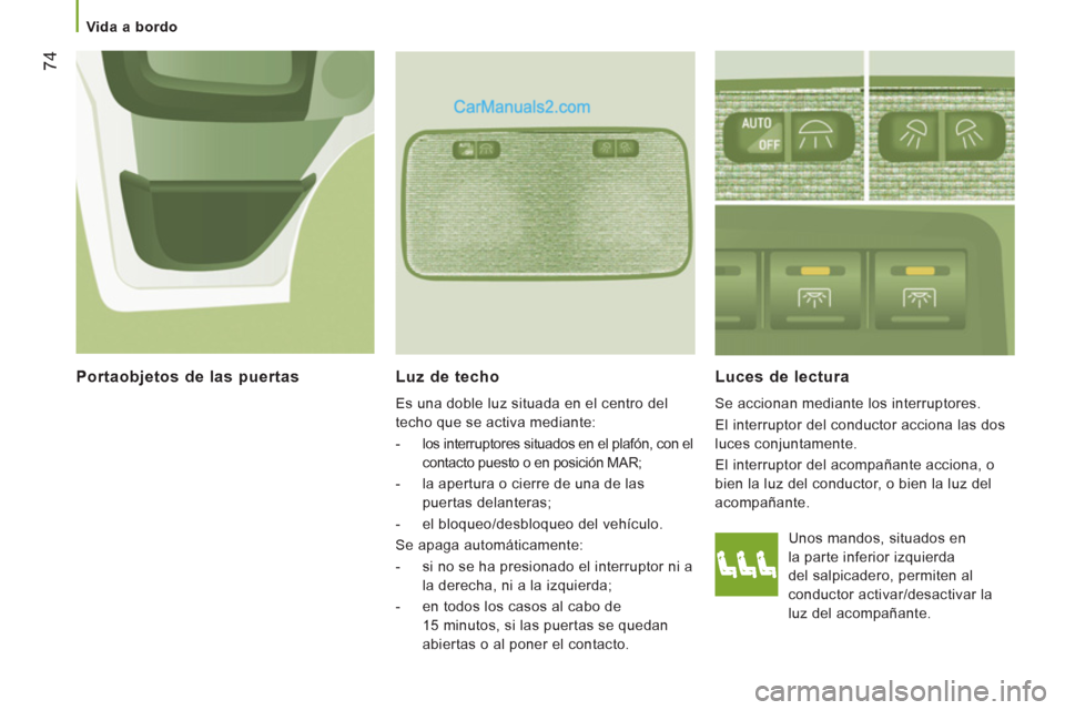 Peugeot Boxer 2013  Manual del propietario (in Spanish) 74
   
 
Vida a bordo  
 
 
 
Luz de techo 
Es una doble luz situada en el centro del 
techo que se activa mediante:
-    los interruptores situados en el plafón, con el 
contacto puesto o en posici
