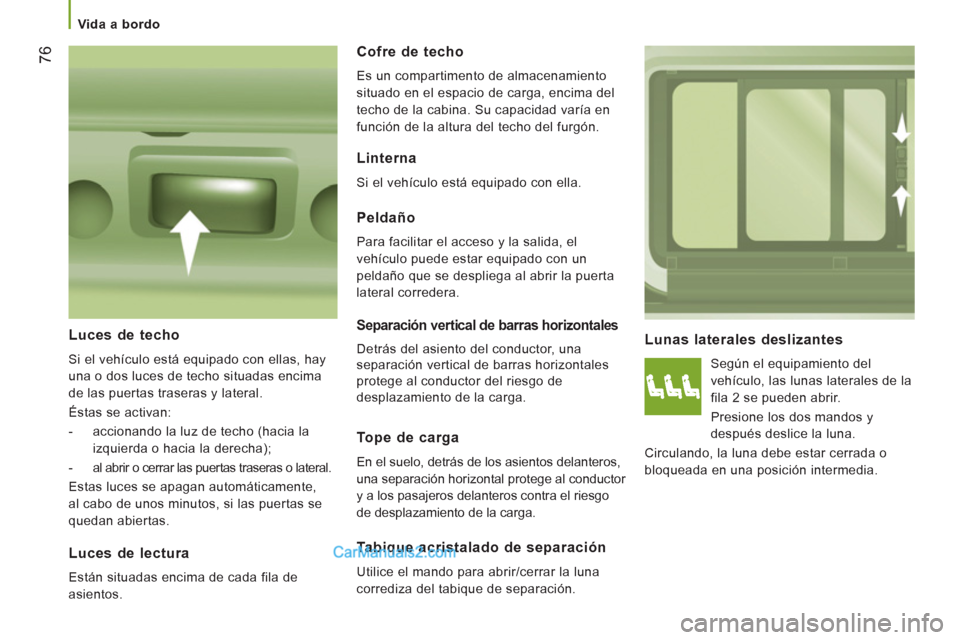Peugeot Boxer 2013  Manual del propietario (in Spanish) 76
   
 
Vida a bordo  
 
 
 
Lunas laterales deslizantes 
 
Según el equipamiento del 
vehículo, las lunas laterales de la 
fila 2 se pueden abrir. 
  Presione los dos mandos y 
después deslice la