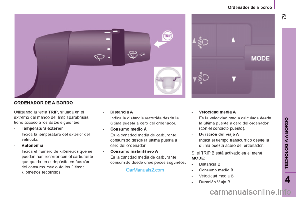 Peugeot Boxer 2013  Manual del propietario (in Spanish) 79
4
TECNOLOGÍA A BORDO
  Utilizando la tecla  TRIP 
, situada en el 
extremo del mando del limpiaparabrisas, 
tiene acceso a los datos siguientes: 
   
 
-   Temperatura exterior    
  Indica la tem