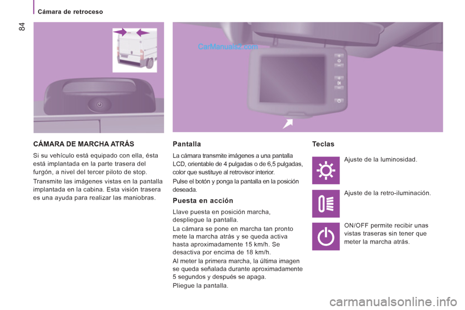 Peugeot Boxer 2013  Manual del propietario (in Spanish) 84
   
 
Cámara de retroceso  
 
 
CÁMARA DE MARCHA ATRÁS 
 
Si su vehículo está equipado con ella, ésta 
está implantada en la parte trasera del 
furgón, a nivel del tercer piloto de stop. 
 