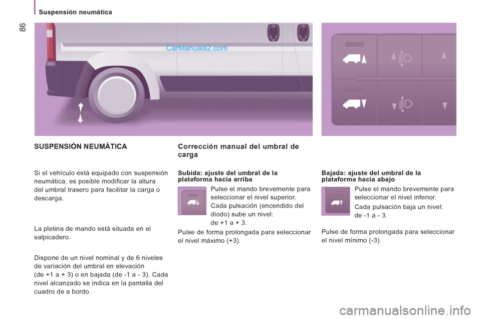Peugeot Boxer 2013  Manual del propietario (in Spanish) 86
   
 
Suspensión neumática  
 
 
SUSPENSIÓN NEUMÁTICA 
 
Si el vehículo está equipado con suspensión 
neumática, es posible modificar la altura 
del umbral trasero para facilitar la carga o