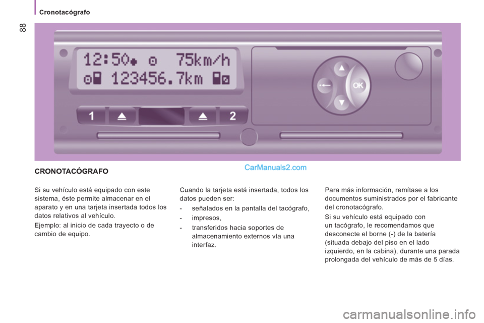 Peugeot Boxer 2013  Manual del propietario (in Spanish) 88
   
 
Cronotacógrafo  
 
 
CRONOTACÓGRAFO 
 
Si su vehículo está equipado con este 
sistema, éste permite almacenar en el 
aparato y en una tarjeta insertada todos los 
datos relativos al veh