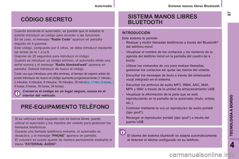 Peugeot Boxer 2013  Manual del propietario (in Spanish)    
Sistema manos libres Bluetooth  
9797
4
TECNOLOGÍA A BORDO
 
 
Cuando enciende el autorradio, es posible que el sistema le 
solicite introducir un código para acceder a las funciones. 
  En tal 